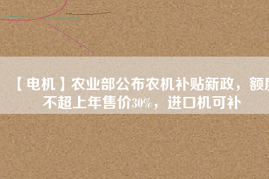 【電機】農業(yè)部公布農機補貼新政，額度不超上年售價30%，進口機可補 - TECO東元電機 | 變頻器·伺服電機·減速機·電機解決方案
