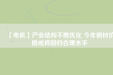 【電機】產業結構不斷優化 今年鋼材價格或將回歸合理水平 - TECO東元電機 | 變頻器·伺服電機·減速機·電機解決方案