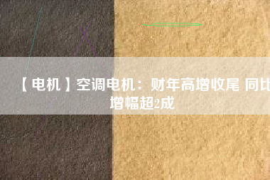 【電機】空調(diào)電機：財年高增收尾 同比增幅超2成 - TECO東元電機 | 變頻器·伺服電機·減速機·電機解決方案