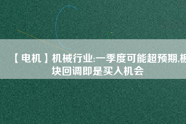 【電機】機械行業:一季度可能超預期,板塊回調即是買入機會 - TECO東元電機 | 變頻器·伺服電機·減速機·電機解決方案