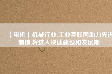【電機】機械行業:工業互聯網助力先進制造,將進入快速建設和發展期 - TECO東元電機 | 變頻器·伺服電機·減速機·電機解決方案