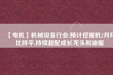 【電機】機械設備行業:預計挖掘機2月環比持平,持續超配成長龍頭和油服 - TECO東元電機 | 變頻器·伺服電機·減速機·電機解決方案