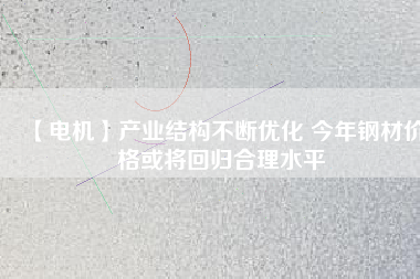 【電機】產業結構不斷優化 今年鋼材價格或將回歸合理水平 - TECO東元電機 | 變頻器·伺服電機·減速機·電機解決方案