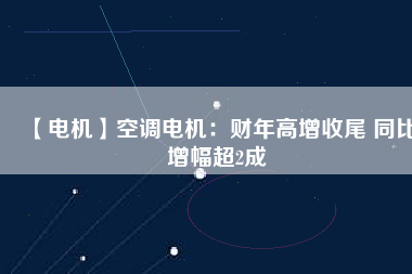 【電機】空調(diào)電機：財年高增收尾 同比增幅超2成 - TECO東元電機 | 變頻器·伺服電機·減速機·電機解決方案