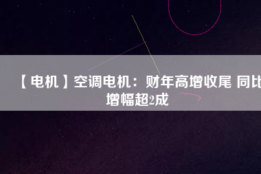 【電機】空調(diào)電機：財年高增收尾 同比增幅超2成 - TECO東元電機 | 變頻器·伺服電機·減速機·電機解決方案