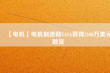 【電機】電機制造商YASA獲得2100萬美元融資 - TECO東元電機 | 變頻器·伺服電機·減速機·電機解決方案