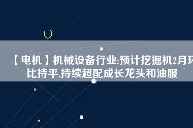 【電機】機械設備行業:預計挖掘機2月環比持平,持續超配成長龍頭和油服 - TECO東元電機 | 變頻器·伺服電機·減速機·電機解決方案