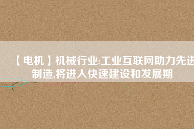 【電機】機械行業:工業互聯網助力先進制造,將進入快速建設和發展期 - TECO東元電機 | 變頻器·伺服電機·減速機·電機解決方案