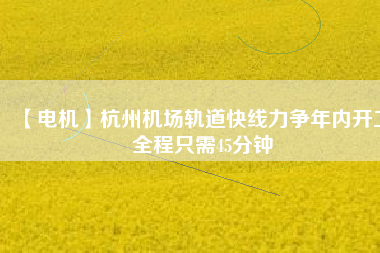 【電機】杭州機場軌道快線力爭年內開工 全程只需45分鐘 - TECO東元電機 | 變頻器·伺服電機·減速機·電機解決方案