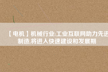 【電機】機械行業:工業互聯網助力先進制造,將進入快速建設和發展期 - TECO東元電機 | 變頻器·伺服電機·減速機·電機解決方案