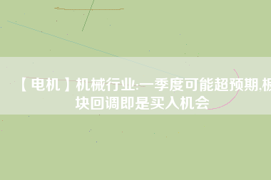 【電機】機械行業:一季度可能超預期,板塊回調即是買入機會 - TECO東元電機 | 變頻器·伺服電機·減速機·電機解決方案