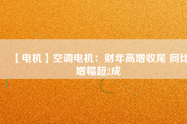 【電機】空調(diào)電機：財年高增收尾 同比增幅超2成 - TECO東元電機 | 變頻器·伺服電機·減速機·電機解決方案