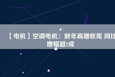 【電機】空調(diào)電機：財年高增收尾 同比增幅超2成 - TECO東元電機 | 變頻器·伺服電機·減速機·電機解決方案