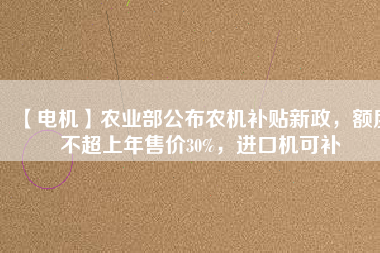 【電機】農業(yè)部公布農機補貼新政，額度不超上年售價30%，進口機可補 - TECO東元電機 | 變頻器·伺服電機·減速機·電機解決方案