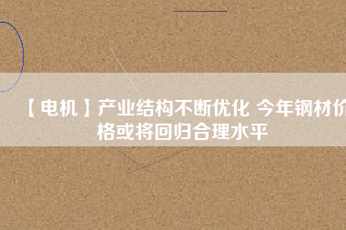 【電機】產業結構不斷優化 今年鋼材價格或將回歸合理水平 - TECO東元電機 | 變頻器·伺服電機·減速機·電機解決方案