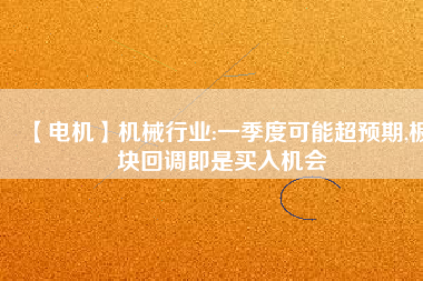 【電機】機械行業:一季度可能超預期,板塊回調即是買入機會 - TECO東元電機 | 變頻器·伺服電機·減速機·電機解決方案