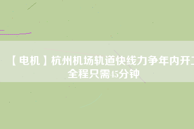 【電機】杭州機場軌道快線力爭年內開工 全程只需45分鐘 - TECO東元電機 | 變頻器·伺服電機·減速機·電機解決方案
