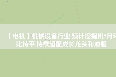 【電機】機械設備行業:預計挖掘機2月環比持平,持續超配成長龍頭和油服 - TECO東元電機 | 變頻器·伺服電機·減速機·電機解決方案