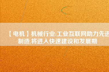 【電機】機械行業:工業互聯網助力先進制造,將進入快速建設和發展期 - TECO東元電機 | 變頻器·伺服電機·減速機·電機解決方案