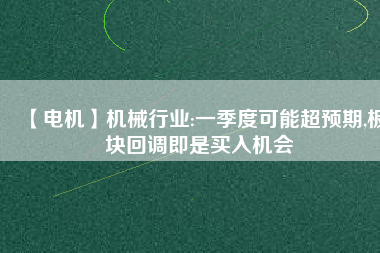【電機】機械行業:一季度可能超預期,板塊回調即是買入機會 - TECO東元電機 | 變頻器·伺服電機·減速機·電機解決方案