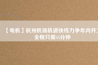 【電機】杭州機場軌道快線力爭年內開工 全程只需45分鐘 - TECO東元電機 | 變頻器·伺服電機·減速機·電機解決方案