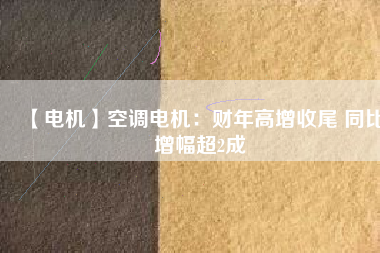 【電機】空調(diào)電機：財年高增收尾 同比增幅超2成 - TECO東元電機 | 變頻器·伺服電機·減速機·電機解決方案