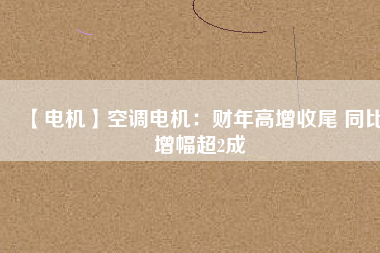 【電機】空調(diào)電機：財年高增收尾 同比增幅超2成 - TECO東元電機 | 變頻器·伺服電機·減速機·電機解決方案