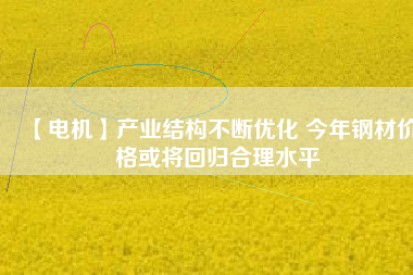 【電機】產業結構不斷優化 今年鋼材價格或將回歸合理水平 - TECO東元電機 | 變頻器·伺服電機·減速機·電機解決方案