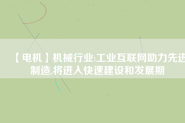 【電機】機械行業:工業互聯網助力先進制造,將進入快速建設和發展期 - TECO東元電機 | 變頻器·伺服電機·減速機·電機解決方案