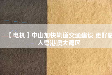 【電機(jī)】中山加快軌道交通建設(shè) 更好融入粵港澳大灣區(qū) - TECO東元電機(jī) | 變頻器·伺服電機(jī)·減速機(jī)·電機(jī)解決方案