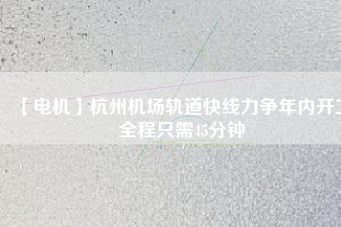 【電機】杭州機場軌道快線力爭年內開工 全程只需45分鐘 - TECO東元電機 | 變頻器·伺服電機·減速機·電機解決方案