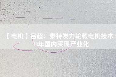 【電機】呂超:泰特發力輪轂電機技術 2018年國內實現產業化 - TECO東元電機 | 變頻器·伺服電機·減速機·電機解決方案
