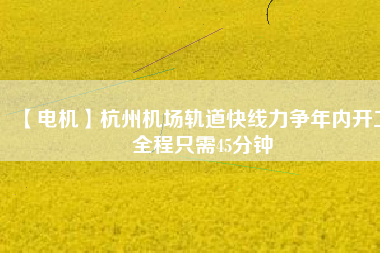 【電機】杭州機場軌道快線力爭年內開工 全程只需45分鐘 - TECO東元電機 | 變頻器·伺服電機·減速機·電機解決方案
