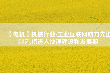 【電機】機械行業:工業互聯網助力先進制造,將進入快速建設和發展期 - TECO東元電機 | 變頻器·伺服電機·減速機·電機解決方案