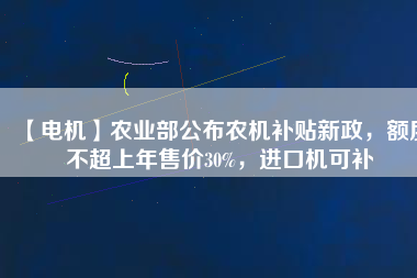 【電機】農業(yè)部公布農機補貼新政，額度不超上年售價30%，進口機可補 - TECO東元電機 | 變頻器·伺服電機·減速機·電機解決方案