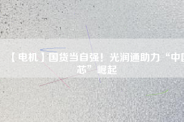 【電機】國貨當(dāng)自強！光潤通助力“中國芯”崛起 - TECO東元電機 | 變頻器·伺服電機·減速機·電機解決方案