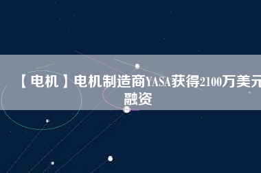 【電機】電機制造商YASA獲得2100萬美元融資 - TECO東元電機 | 變頻器·伺服電機·減速機·電機解決方案