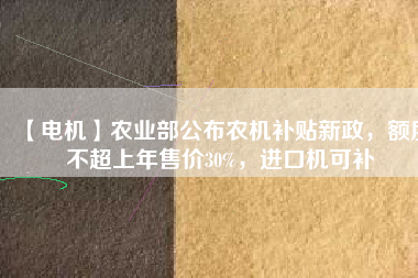 【電機】農業(yè)部公布農機補貼新政，額度不超上年售價30%，進口機可補 - TECO東元電機 | 變頻器·伺服電機·減速機·電機解決方案