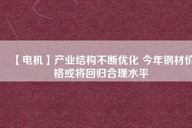 【電機】產業結構不斷優化 今年鋼材價格或將回歸合理水平 - TECO東元電機 | 變頻器·伺服電機·減速機·電機解決方案