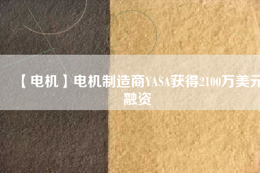 【電機】電機制造商YASA獲得2100萬美元融資 - TECO東元電機 | 變頻器·伺服電機·減速機·電機解決方案