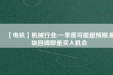 【電機】機械行業:一季度可能超預期,板塊回調即是買入機會 - TECO東元電機 | 變頻器·伺服電機·減速機·電機解決方案