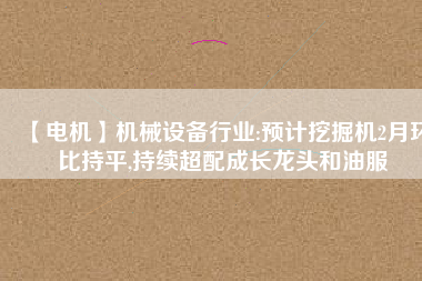 【電機】機械設備行業:預計挖掘機2月環比持平,持續超配成長龍頭和油服 - TECO東元電機 | 變頻器·伺服電機·減速機·電機解決方案