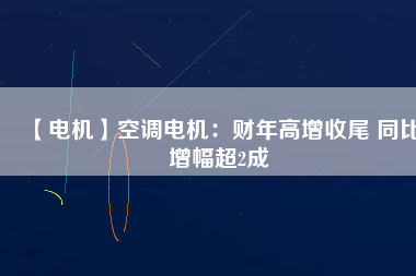 【電機】空調(diào)電機：財年高增收尾 同比增幅超2成 - TECO東元電機 | 變頻器·伺服電機·減速機·電機解決方案