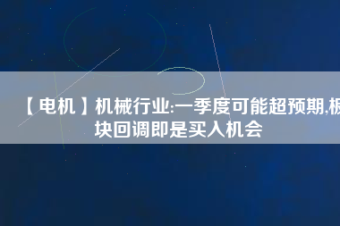 【電機】機械行業:一季度可能超預期,板塊回調即是買入機會 - TECO東元電機 | 變頻器·伺服電機·減速機·電機解決方案