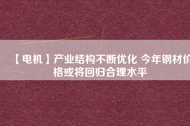 【電機】產業結構不斷優化 今年鋼材價格或將回歸合理水平 - TECO東元電機 | 變頻器·伺服電機·減速機·電機解決方案