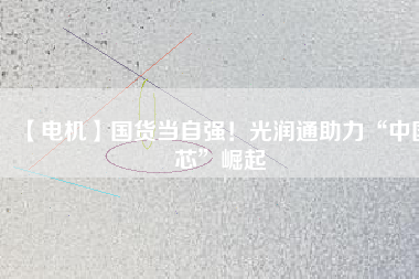 【電機】國貨當(dāng)自強！光潤通助力“中國芯”崛起 - TECO東元電機 | 變頻器·伺服電機·減速機·電機解決方案
