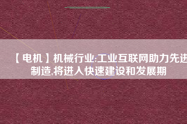 【電機】機械行業:工業互聯網助力先進制造,將進入快速建設和發展期 - TECO東元電機 | 變頻器·伺服電機·減速機·電機解決方案