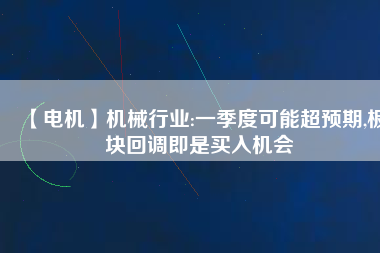 【電機】機械行業:一季度可能超預期,板塊回調即是買入機會 - TECO東元電機 | 變頻器·伺服電機·減速機·電機解決方案