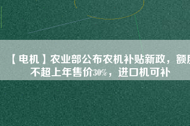 【電機】農業(yè)部公布農機補貼新政，額度不超上年售價30%，進口機可補 - TECO東元電機 | 變頻器·伺服電機·減速機·電機解決方案