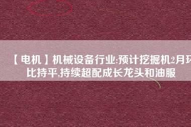 【電機】機械設備行業:預計挖掘機2月環比持平,持續超配成長龍頭和油服 - TECO東元電機 | 變頻器·伺服電機·減速機·電機解決方案
